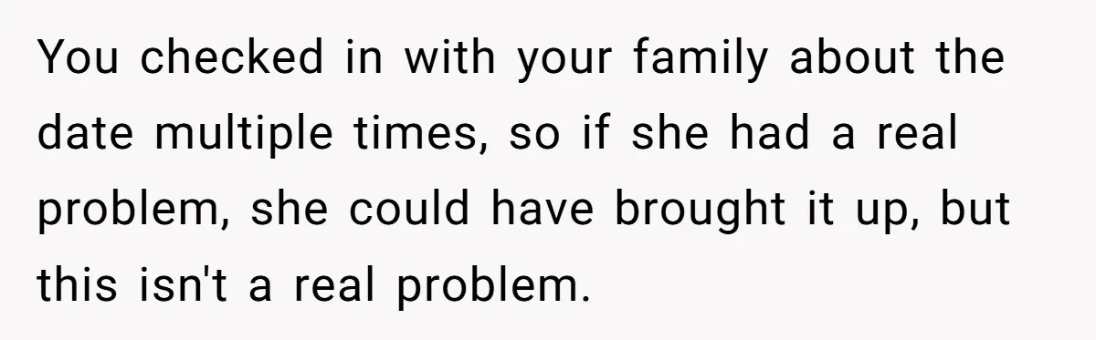 You checked in with your family about the date multiple times, so if she had a real problem, she could have brought it up, but this isn't a real problem.