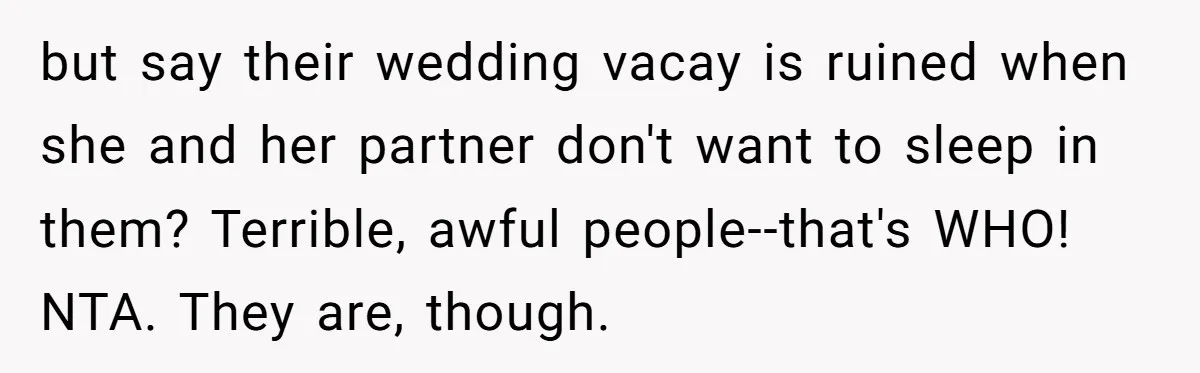 but say their wedding vacay is ruined when she and her partner don't want to sleep in them? Terrible, awful people--that's WHO! NTA. They are, though.