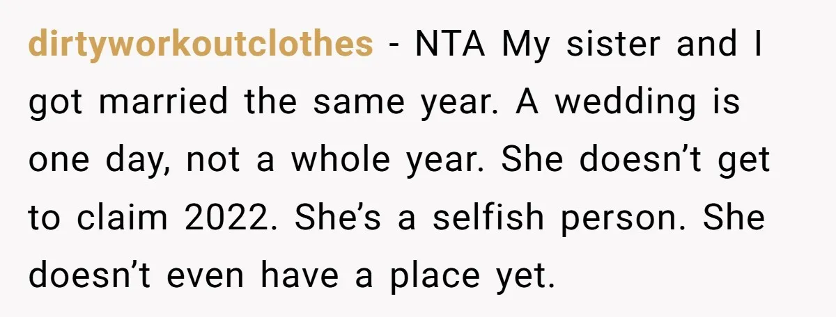 dirtyworkoutclothes - NTA My sister and I got married the same year. A wedding is one day, not a whole year. She doesn’t get to claim 2022. She’s a selfish...