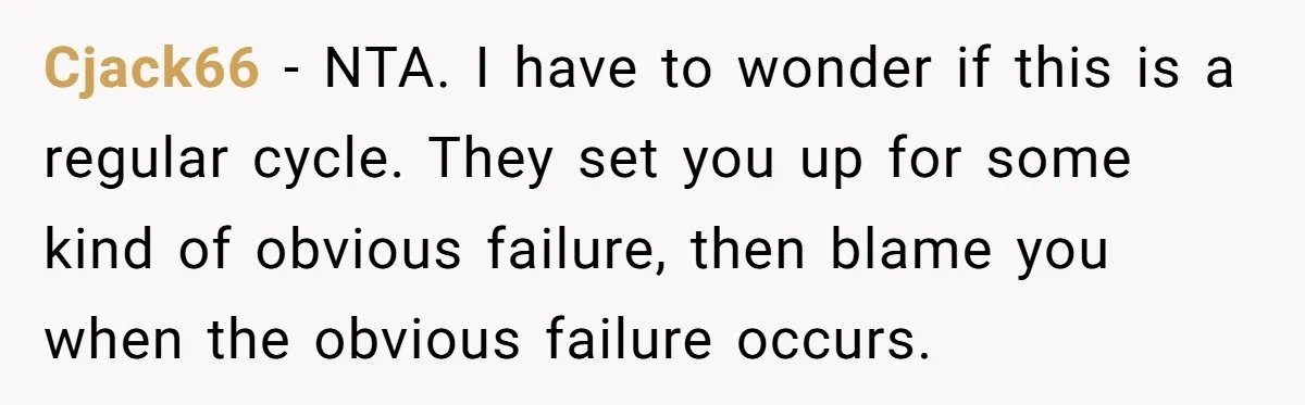 Cjack66 − NTA. I have to wonder if this is a regular cycle. They set you up for some kind of obvious failure, then blame you when the obvious failure...