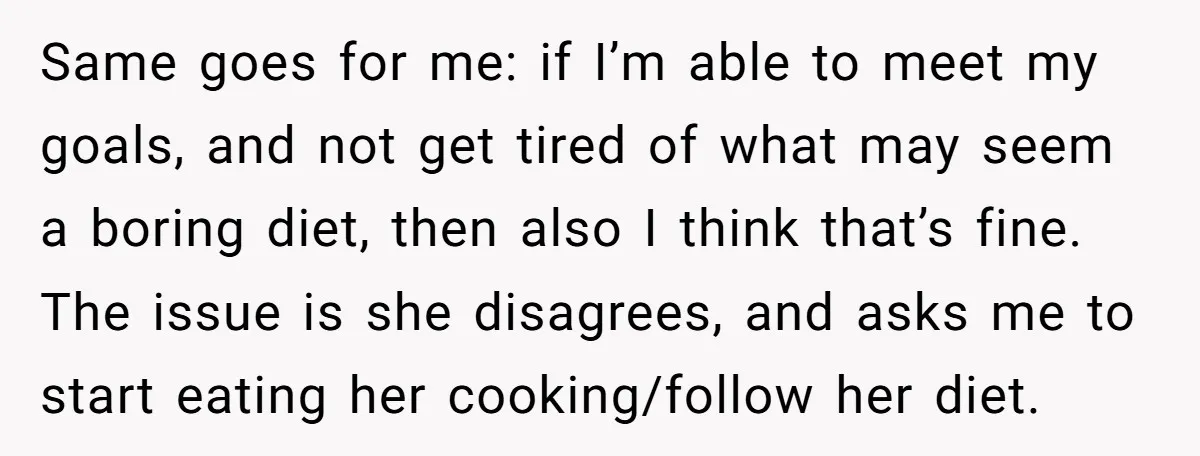 Same goes for me: if I’m able to meet my goals, and not get tired of what may seem a boring diet, then also I think that’s fine. The issue...