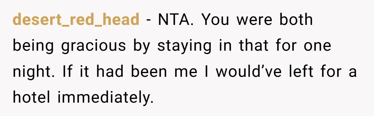 desert_red_head − NTA. You were both being gracious by staying in that for one night. If it had been me I would’ve left for a hotel immediately.