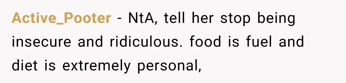Active_Pooter − NtA, tell her stop being insecure and ridiculous. food is fuel and diet is extremely personal,
