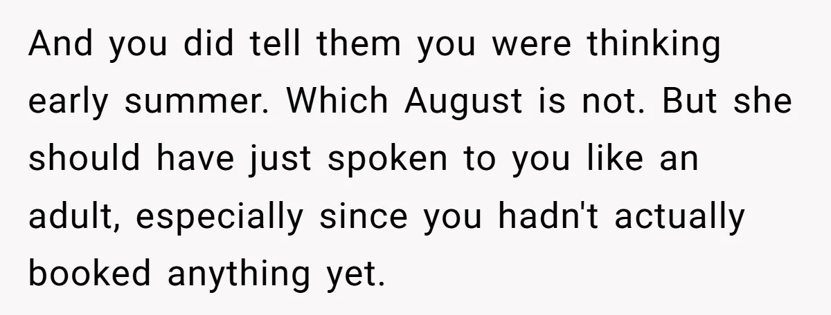 And you did tell them you were thinking early summer. Which August is not. But she should have just spoken to you like an adult, especially since you hadn't actually...