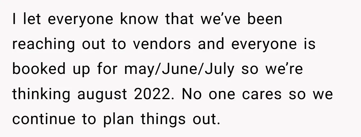 I let everyone know that we’ve been reaching out to vendors and everyone is booked up for may/June/July so we’re thinking august 2022. No one cares so we continue to...