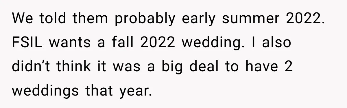 We told them probably early summer 2022. FSIL wants a fall 2022 wedding. I also didn’t think it was a big deal to have 2 weddings that year.