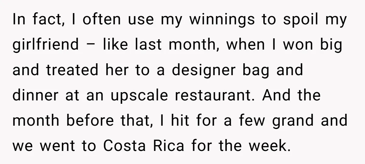 In fact, I often use my winnings to spoil my girlfriend – like last month, when I won big and treated her to a designer bag and dinner at an...
