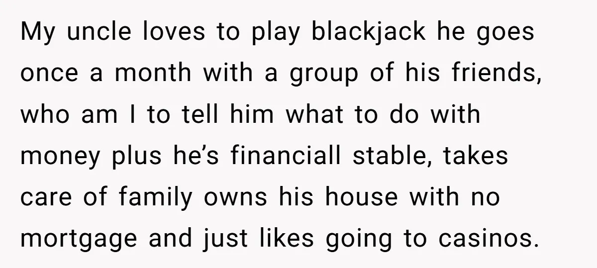 My uncle loves to play blackjack he goes once a month with a group of his friends, who am I to tell him what to do with money plus he’s...
