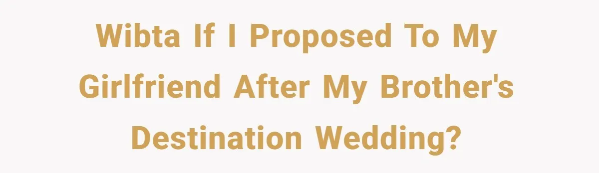 WIBTA if I proposed to my girlfriend after my brother's destination wedding?