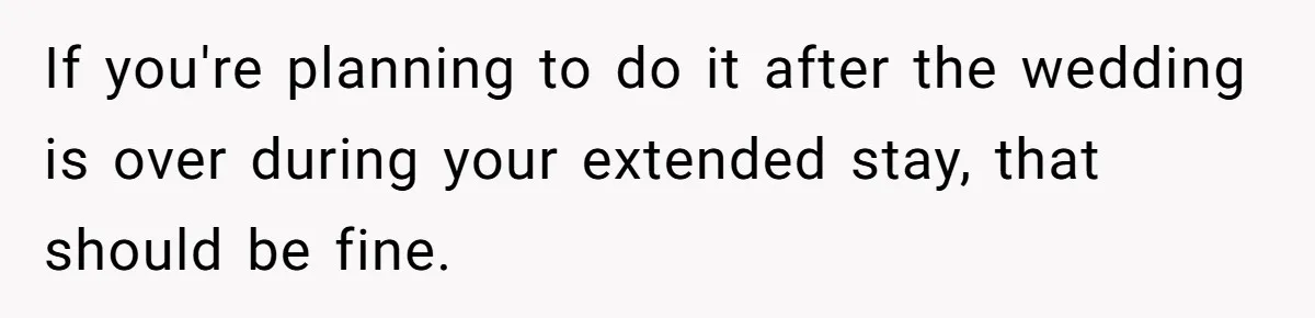 If you're planning to do it after the wedding is over during your extended stay, that should be fine.