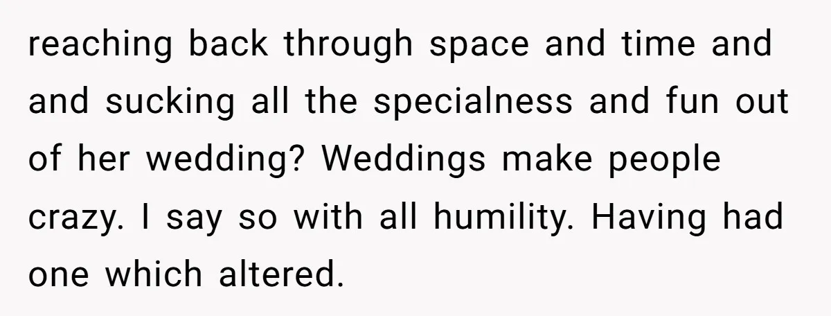 reaching back through space and time and and sucking all the specialness and fun out of her wedding? Weddings make people crazy. I say so with all humility. Having had...