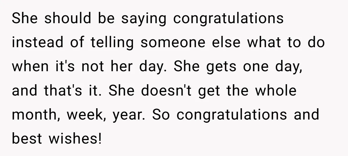 She should be saying congratulations instead of telling someone else what to do when it's not her day. She gets one day, and that's it. She doesn't get the whole...