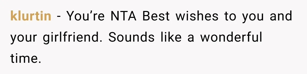 klurtin − You’re NTA Best wishes to you and your girlfriend. Sounds like a wonderful time.