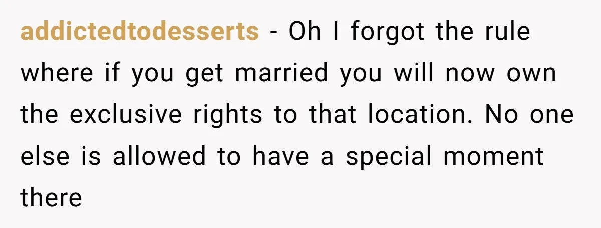 addictedtodesserts − Oh I forgot the rule where if you get married you will now own the exclusive rights to that location. No one else is allowed to have a...