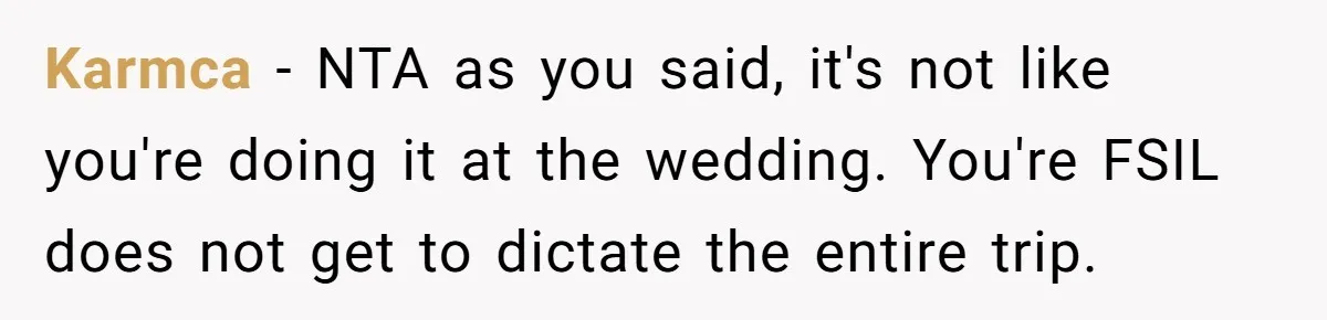 Karmca − NTA as you said, it's not like you're doing it at the wedding. You're FSIL does not get to dictate the entire trip.