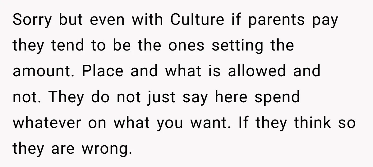 Sorry but even with Culture if parents pay they tend to be the ones setting the amount. Place and what is allowed and not. They do not just say here...