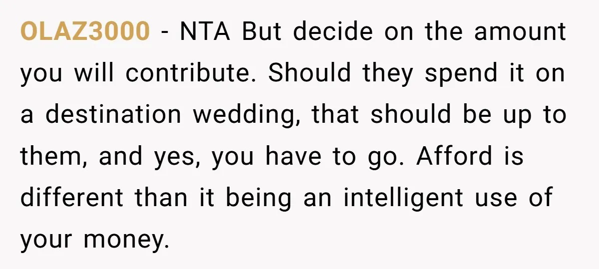 OLAZ3000 - NTA But decide on the amount you will contribute. Should they spend it on a destination wedding, that should be up to them, and yes, you have to...