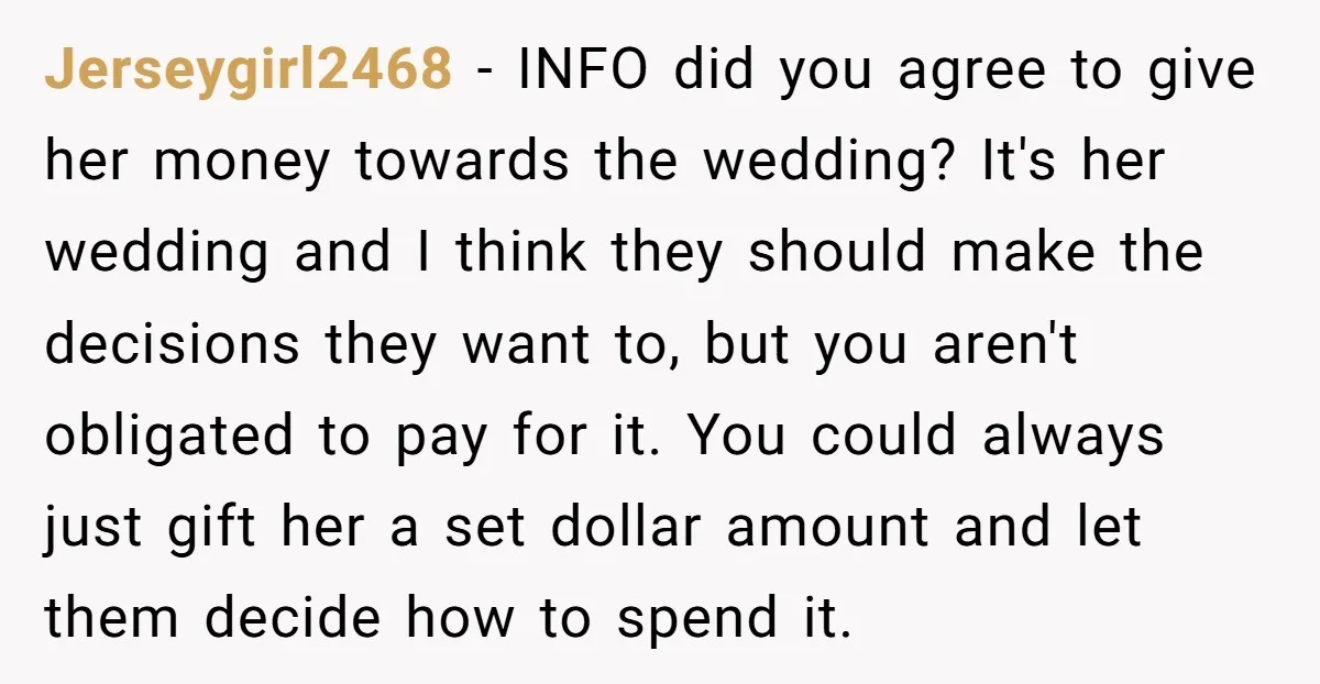 Jerseygirl2468 - INFO did you agree to give her money towards the wedding? It's her wedding and I think they should make the decisions they want to, but you aren't...