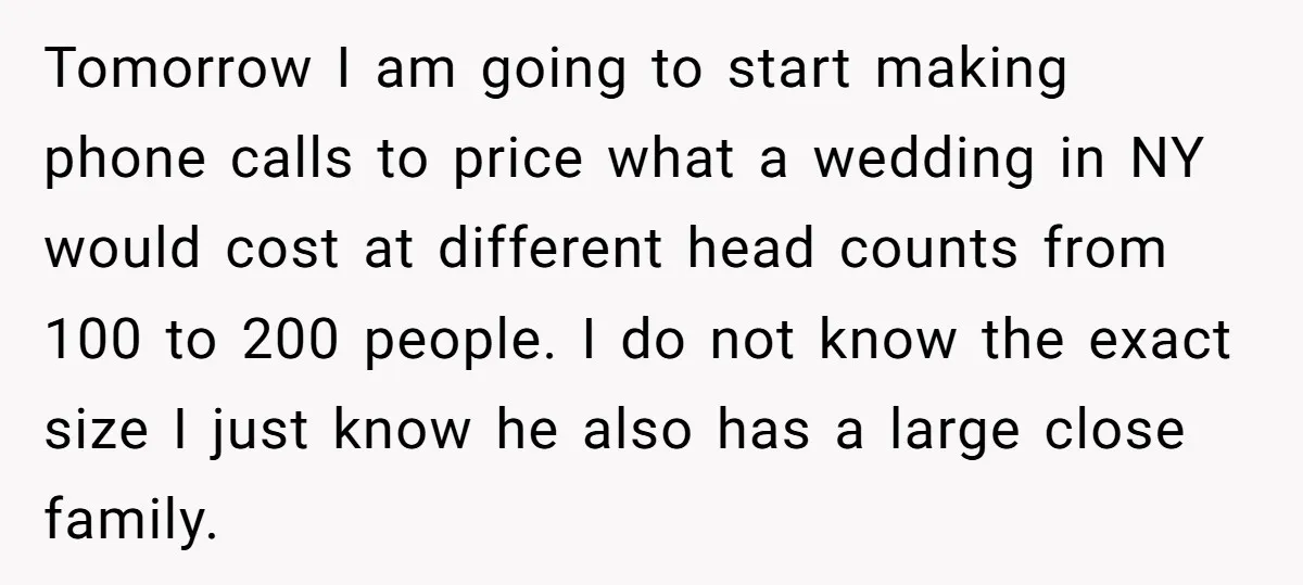 Tomorrow I am going to start making phone calls to price what a wedding in NY would cost at different head counts from 100 to 200 people. I do not...