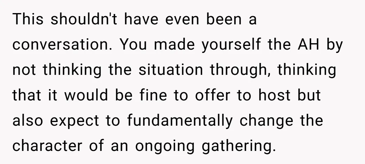This shouldn't have even been a conversation. You made yourself the AH by not thinking the situation through, thinking that it would be fine to offer to host but also...