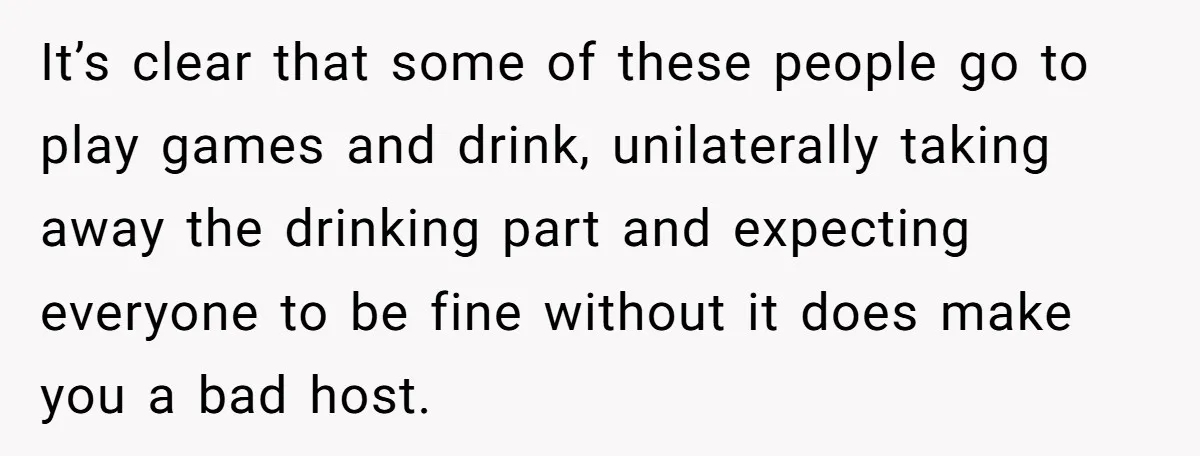 It’s clear that some of these people go to play games and drink, unilaterally taking away the drinking part and expecting everyone to be fine without it does make you...