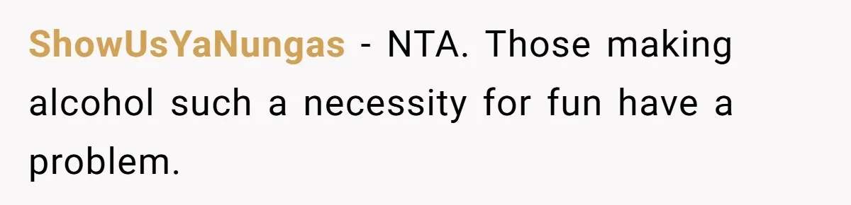 ShowUsYaNungas − NTA. Those making alcohol such a necessity for fun have a problem.