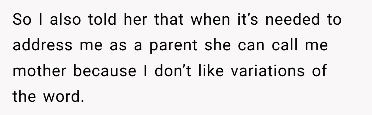So I also told her that when it’s needed to address me as a parent she can call me mother because I don’t like variations of the word.