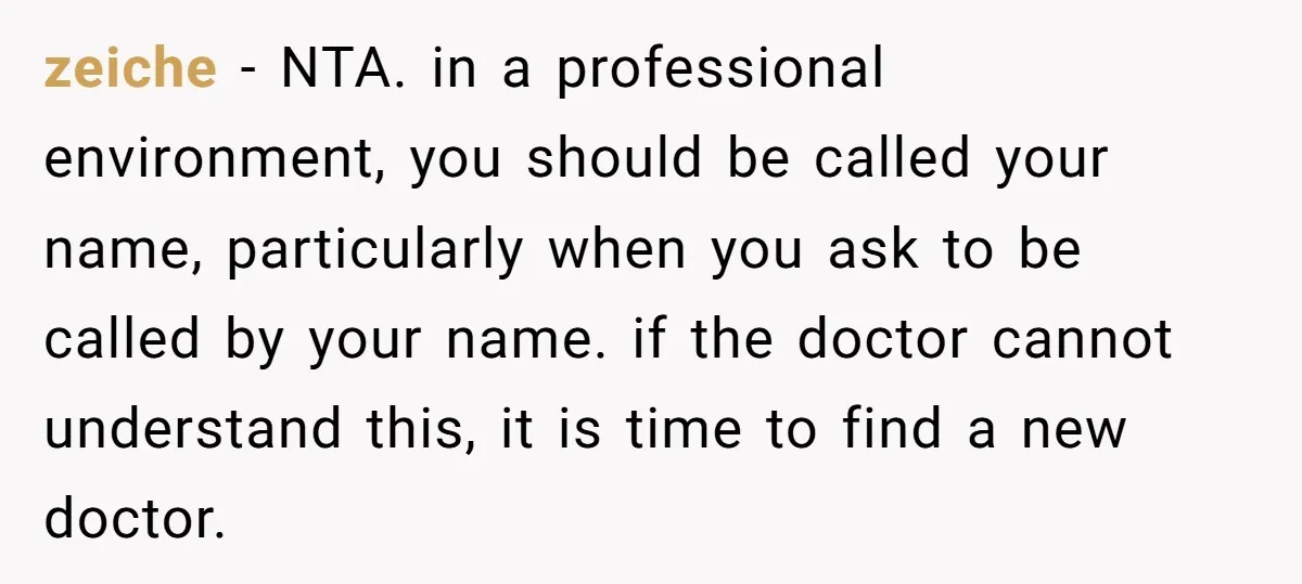 zeiche − NTA. in a professional environment, you should be called your name, particularly when you ask to be called by your name. if the doctor cannot understand this, it...