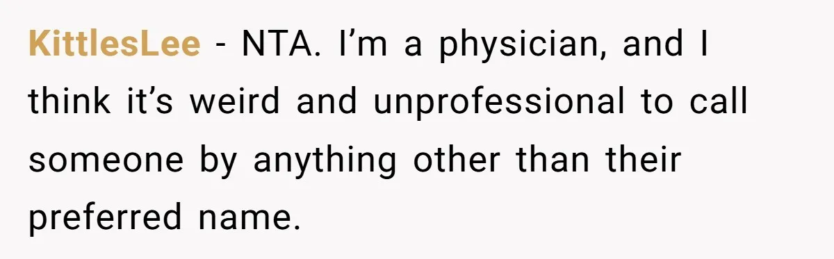 KittlesLee − NTA. I’m a physician, and I think it’s weird and unprofessional to call someone by anything other than their preferred name.