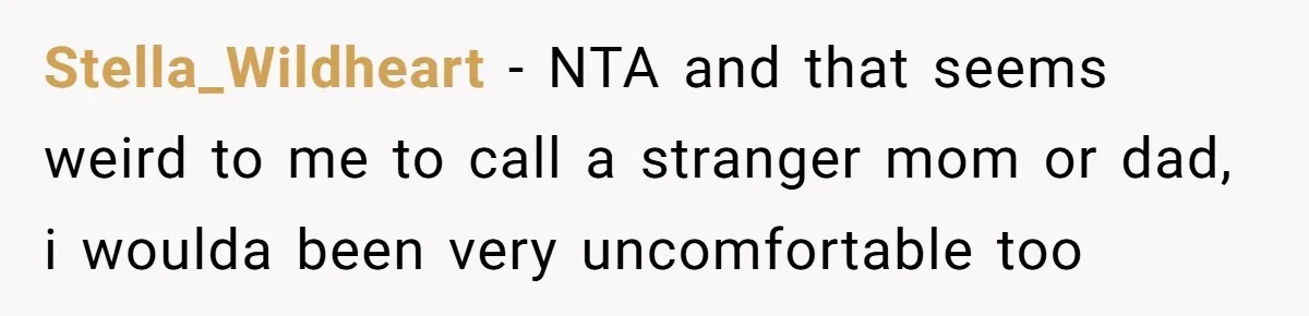 Stella_Wildheart − NTA and that seems weird to me to call a stranger mom or dad, i woulda been very uncomfortable too