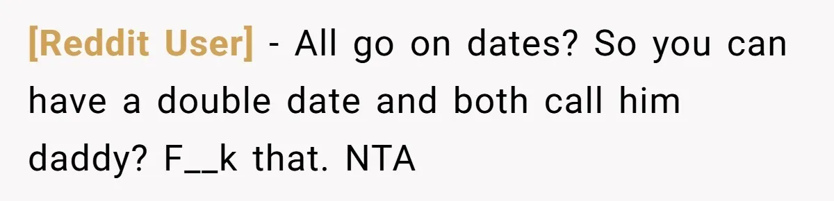 [Reddit User] − All go on dates? So you can have a double date and both call him daddy? F__k that. NTA