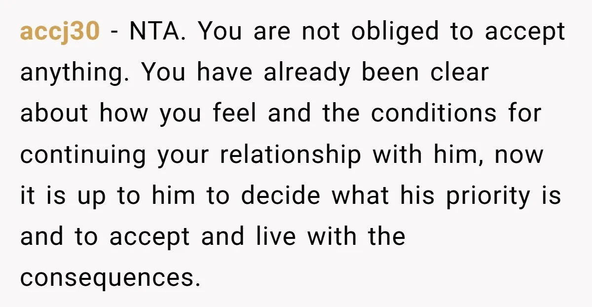 accj30 − NTA. You are not obliged to accept anything. You have already been clear about how you feel and the conditions for continuing your relationship with him, now it...