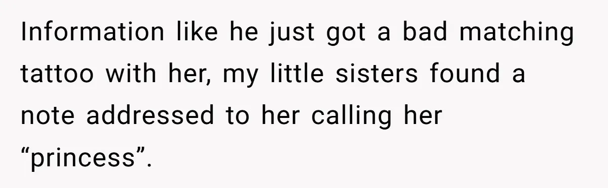 Information like he just got a bad matching tattoo with her, my little sisters found a note addressed to her calling her “princess”.