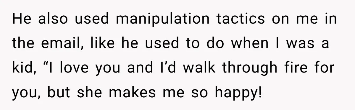 He also used manipulation tactics on me in the email, like he used to do when I was a kid, “I love you and I’d walk through fire for you,...