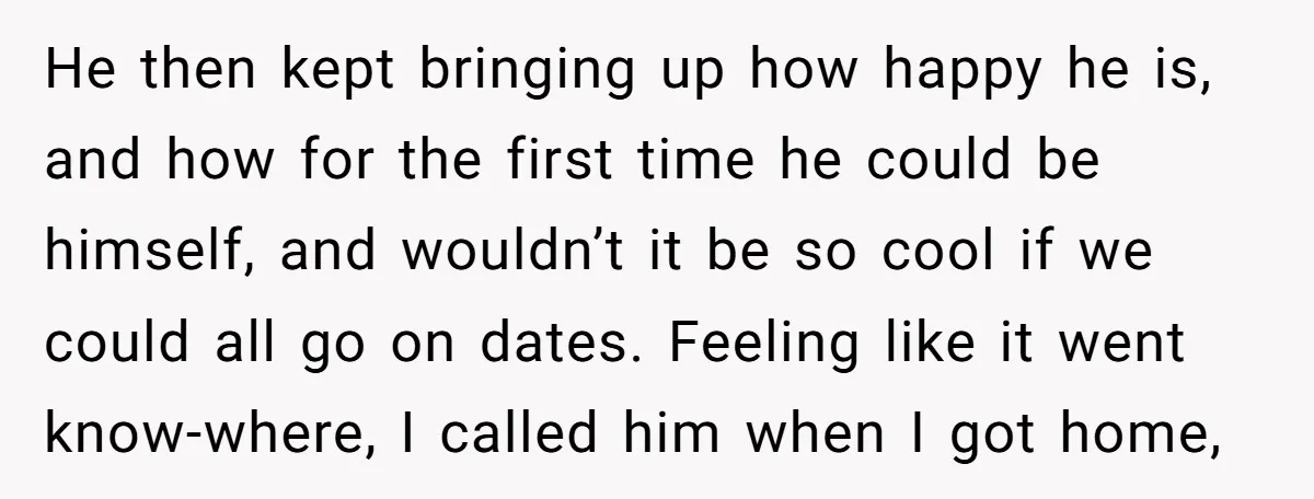 He then kept bringing up how happy he is, and how for the first time he could be himself, and wouldn’t it be so cool if we could all go...