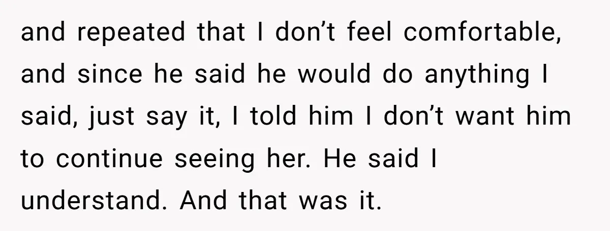 and repeated that I don’t feel comfortable, and since he said he would do anything I said, just say it, I told him I don’t want him to continue seeing...