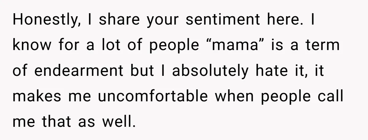 Honestly, I share your sentiment here. I know for a lot of people “mama” is a term of endearment but I absolutely hate it, it makes me uncomfortable when people...