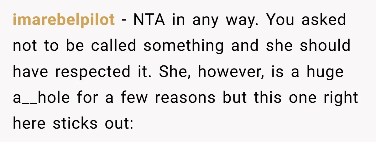 imarebelpilot − NTA in any way. You asked not to be called something and she should have respected it. She, however, is a huge a__hole for a few reasons but...