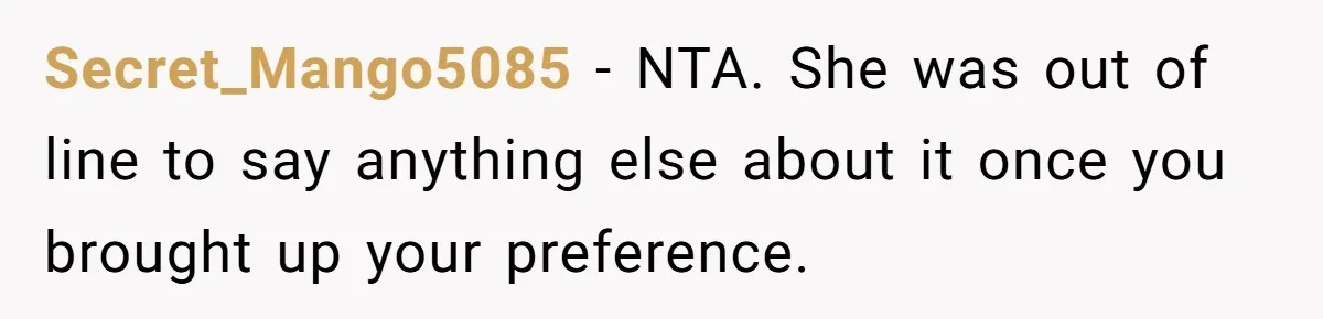 Secret_Mango5085 − NTA. She was out of line to say anything else about it once you brought up your preference.