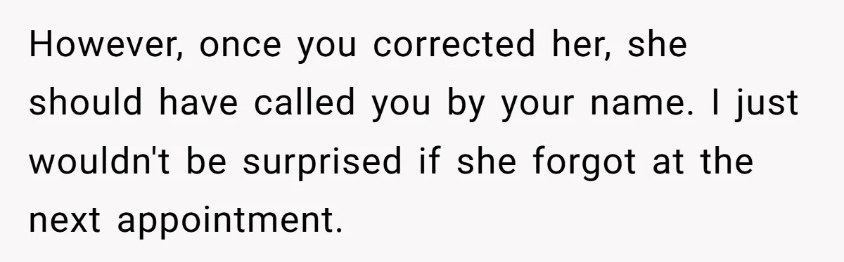However, once you corrected her, she should have called you by your name. I just wouldn't be surprised if she forgot at the next appointment.