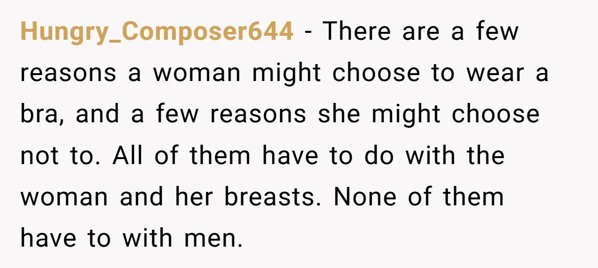 Hungry_Composer644 - There are a few reasons a woman might choose to wear a bra, and a few reasons she might choose not to. All of them have to do...