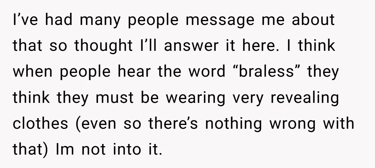 I’ve had many people message me about that so thought I’ll answer it here. I think when people hear the word “braless” they think they must be wearing very revealing...