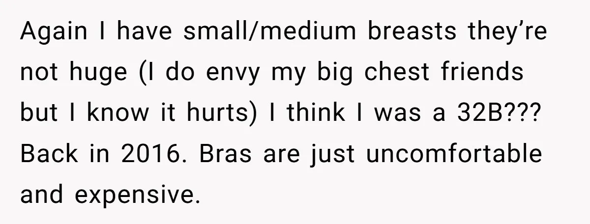 Again I have small/medium breasts they’re not huge (I do envy my big chest friends but I know it hurts) I think I was a 32B??? Back in 2016. Bras...