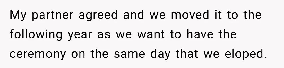 My partner agreed and we moved it to the following year as we want to have the ceremony on the same day that we eloped.