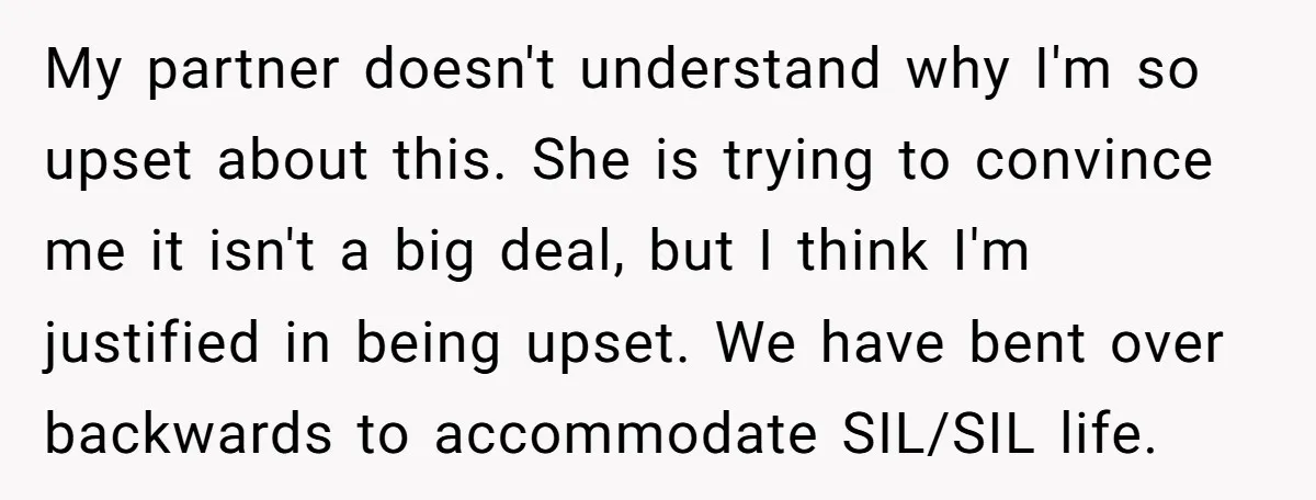 My partner doesn't understand why I'm so upset about this. She is trying to convince me it isn't a big deal, but I think I'm justified in being upset. We...
