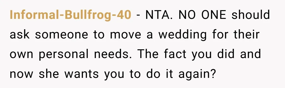 Informal-Bullfrog-40 − NTA. NO ONE should ask someone to move a wedding for their own personal needs. The fact you did and now she wants you to do it again?