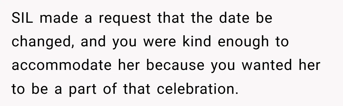 SIL made a request that the date be changed, and you were kind enough to accommodate her because you wanted her to be a part of that celebration.