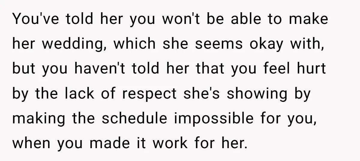 You've told her you won't be able to make her wedding, which she seems okay with, but you haven't told her that you feel hurt by the lack of respect...