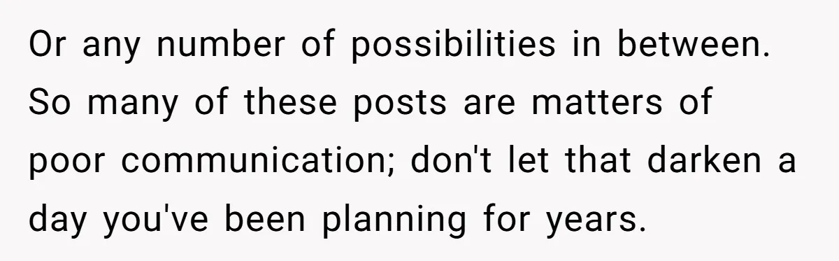 Or any number of possibilities in between. So many of these posts are matters of poor communication; don't let that darken a day you've been planning for years.