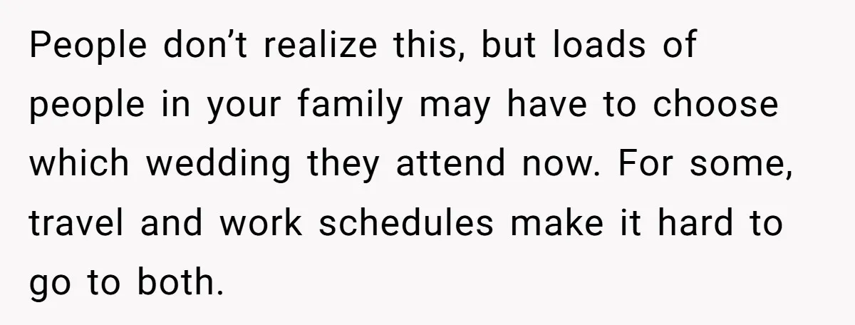 People don’t realize this, but loads of people in your family may have to choose which wedding they attend now. For some, travel and work schedules make it hard to...